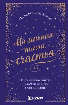 Обложка Маленькая книга счастья. Найти счастье внутри и научиться жить в удовольствие Мария Беатриче Алонци