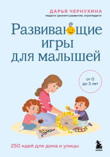 Обложка Развивающие игры для малышей. 250 идей для дома и улицы Дарья Чернухина