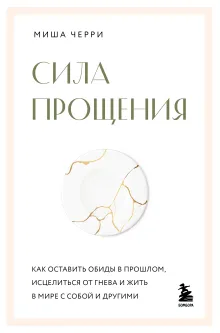 Сила прощения. Как оставить обиды в прошлом, исцелиться от гнева и жить в мире с собой и другими