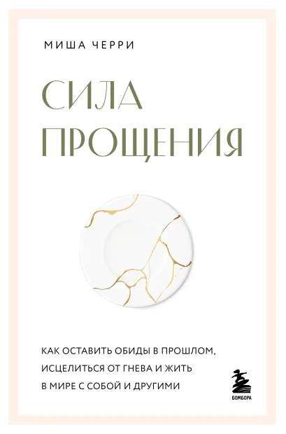 Обложка Сила прощения. Как оставить обиды в прошлом, исцелиться от гнева и жить в мире с собой и другими Миша Черри