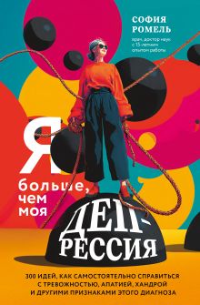 Обложка Я больше, чем моя депрессия. 300 идей, как самостоятельно справиться с тревожностью, апатией, хандрой и другими признаками этого диагноза София Ромель