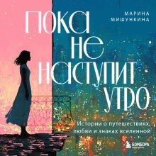 Обложка Пока не наступит утро. Истории о путешествиях, любви и знаках вселенной Марина Мишункина