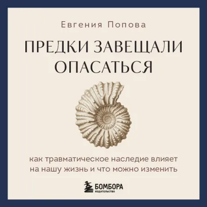 Обложка Предки завещали опасаться! Механизмы эпигенетики: как травматическое наследие влияет на нашу жизнь и как с этим работать Евгения Попова