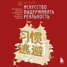 Обложка Искусство выдерживать реальность. Как перестать прятаться от трудностей и обрести внутренний стержень Ли Гоцуй
