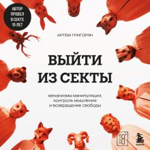 Обложка Выйти из секты. Механизмы манипуляции, контроль мышления и возвращение свободы Артем Григорян