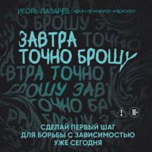 Обложка Завтра точно брошу. Сделай первый шаг для борьбы с зависимостью уже сегодня Игорь Лазарев