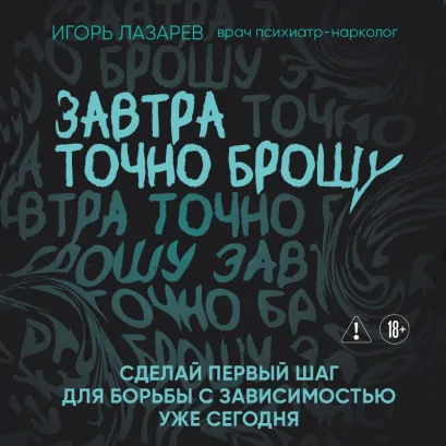 Обложка Завтра точно брошу. Сделай первый шаг для борьбы с зависимостью уже сегодня Игорь Лазарев