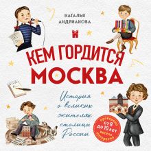 Обложка Кем гордится Москва. История о великих жителях столицы России (для детей от 8 до 10 лет) Наталья Андрианова