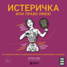 Обложка Истеричка или право имею. Как женщин лечили от выдуманных болезней и игнорировали настоящие Элизабет Комен