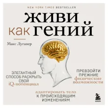 Живи как гений. Элегантный способ раскрыть свой IQ-потенциал, превзойти прежние физические возможности и адаптировать тело к происходящим изменениям
