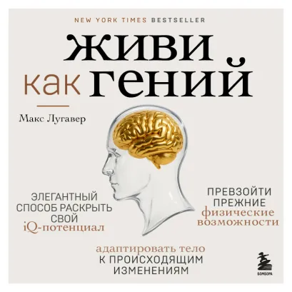 Обложка Живи как гений. Элегантный способ раскрыть свой IQ-потенциал, превзойти прежние физические возможности и адаптировать тело к происходящим изменениям Макс Лугавер
