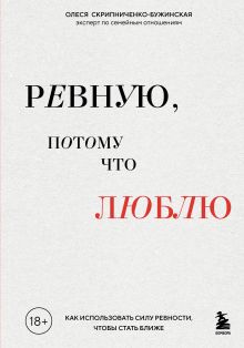 Обложка Ревную, потому что люблю. Как использовать силу ревности, чтобы стать ближе Олеся Скрипниченко-Бужинская