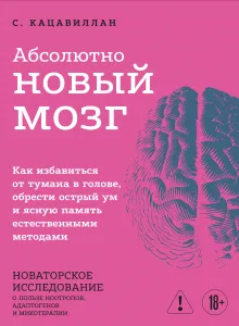 Абсолютно новый мозг. Как избавиться от тумана в голове, обрести острый ум и ясную память естественными методами