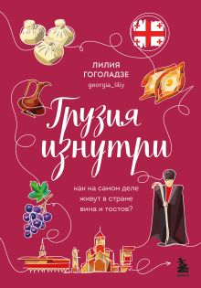 Обложка Грузия изнутри. Как на самом деле живут в стране вина и тостов? Лилия Гоголадзе