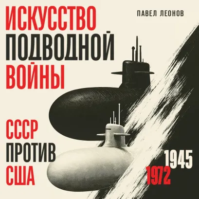 Обложка Искусство подводной войны. СССР против США, 1945-1972 Павел Леонов