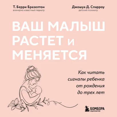Обложка Ваш малыш растет и меняется. Как читать сигналы ребенка от рождения до трех лет Т. Берри Бразелтон, Джошуа Д. Спарроу