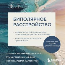 Обложка Биполярное расстройство. Практические задания для самопомощи. Справиться с повторяющимися эпизодами депрессии и гипомании, контролировать приступы.. МакМюррих Робертс Стефани, Сильвия Луиза Грандин