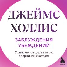 Обложка Заблуждения убеждений. Услышать зов души в мире, одержимом счастьем Джеймс Холлис