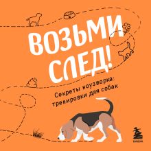 Обложка Возьми след! Секреты ноузворка: тренировки для собак Николай Чутьев