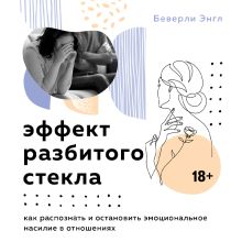 Обложка Эффект разбитого стекла. Как распознать и остановить эмоциональное насилие в отношениях Беверли Энгл