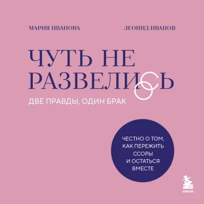 Обложка Чуть не развелись. Две правды, один брак — честно о том, как пережить ссоры и остаться вместе Мария Иванова, Леонид Иванов