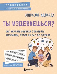 Обложка Ты издеваешься? Как научить ребенка управлять эмоциями, когда он вас не слышит Эллисон Эдвардс