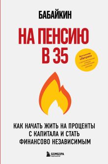 Обложка На пенсию в 35. Как начать жить на проценты с капитала и стать финансово независимым Анар Бабаев