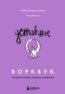 Обложка Уставшие. Воркбук, который поможет побороть выгорание Алена Владимирская, Вера Дианова