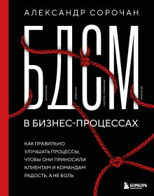 Обложка БДСМ в бизнес-процессах. Как правильно улучшать процессы, чтобы они приносили клиентам и командам радость, а не боль Александр Сорочан