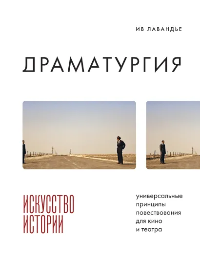 Обложка Драматургия: искусство истории. Универсальные принципы повествования для кино и театра Ив Лавандье