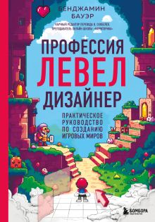 Обложка Профессия левел-дизайнер: Практическое руководство по созданию игровых миров Бенджамин Бауэр