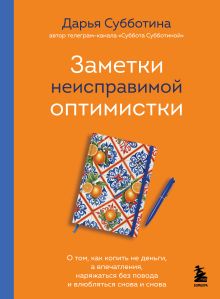 Обложка Заметки неисправимой оптимистки. О том, как копить не деньги, а впечатления, наряжаться без повода и влюбляться снова и снова Дарья Субботина