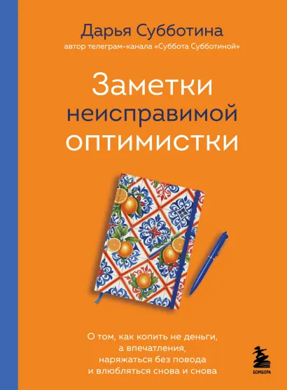 Обложка Заметки неисправимой оптимистки. О том, как копить не деньги, а впечатления, наряжаться без повода и влюбляться снова и снова Дарья Субботина