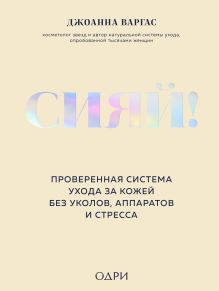 Обложка Сияй! Проверенная система ухода за кожей без уколов, аппаратов и стресса Джоанна Варгас