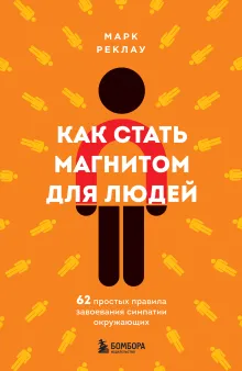 Как стать магнитом для людей. 62 простых правила завоевания симпатии окружающих