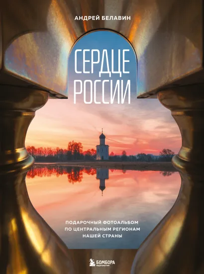 Обложка Сердце России. Подарочный фотоальбом по центральным регионам нашей страны Андрей Белавин