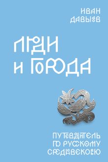 Обложка Люди и города. Путеводитель по русскому Средневековью Иван Давыдов
