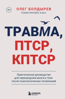 Обложка Травма, ПТСР, КПТСР. Практическое руководство для перезагрузки мозга и тела после психологических потрясений Олег Болдырев