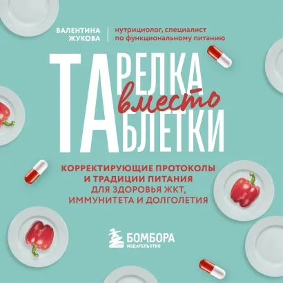 Обложка Тарелка вместо таблетки. Корректирующие протоколы и традиции питания для здоровья ЖКТ, иммунитета и долголетия Валентина Жукова