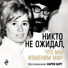 Обложка Никто не ожидал, что мы изменим мир: Воспоминания Карен Берг Карен Берг