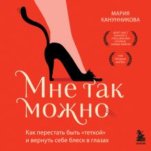 Обложка Мне так можно. Как перестать быть «теткой» и вернуть себе блеск в глазах Мария Канунникова