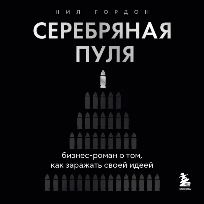 Обложка Серебряная пуля. Бизнес-роман о том, как создавать убийственные питчи Нил Гордон