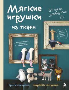 Обложка Мягкие игрушки из ткани. 31 повод улыбнуться. Простые выкройки, подробные инструкции