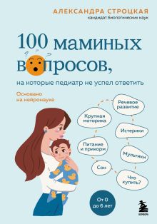 Обложка 100 маминых вопросов, на которые педиатр не успел ответить. От 0 до 6 лет Александра Строцкая