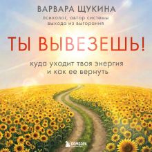 Обложка Ты вывезешь. Куда уходит твоя энергия и как ее вернуть Варвара Щукина
