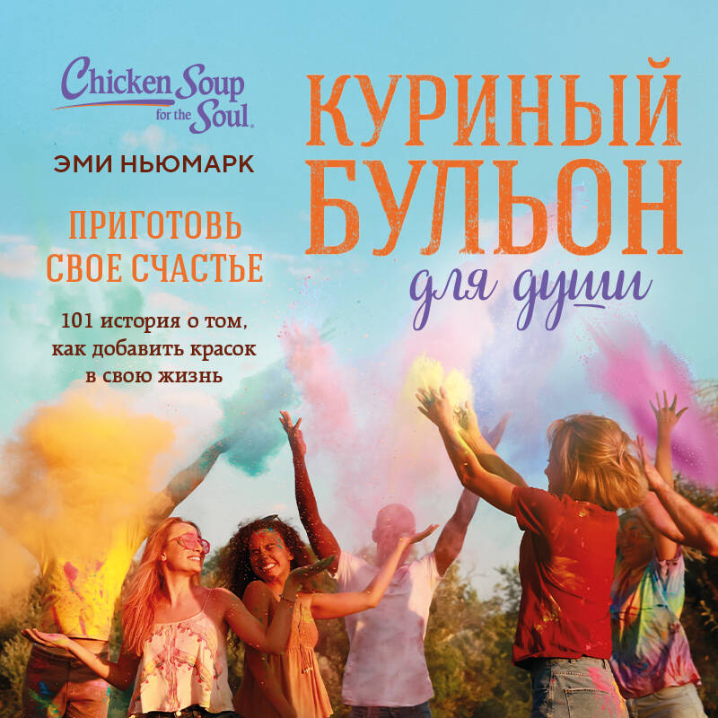 Куриный бульон для души. Приготовь свое счастье. 101 история о том, как добавить красок в свою жизнь
