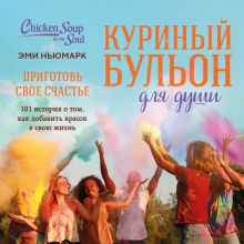 Обложка Куриный бульон для души. Ваши 10 ключей к счастью. 101 история о том, как улучшить вашу жизнь Эми Ньюмарк