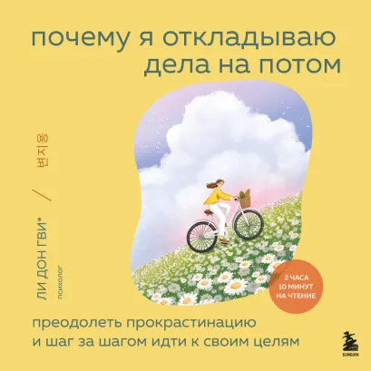 Обложка Почему я откладываю дела на потом. Преодолеть прокрастинацию и шаг за шагом идти к своим целям Ли Дон Гви, Сон Ха Рим, Ким Со Ён, Ли На Хи, О Хён Чжу