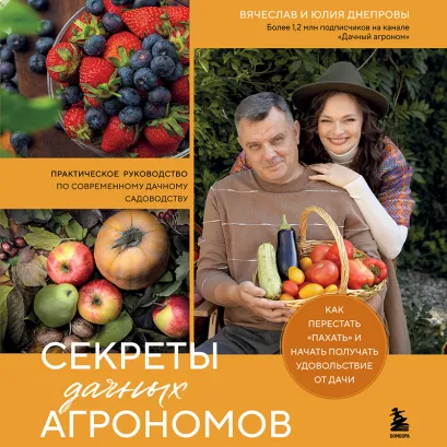 Обложка Секреты дачных агрономов. Как перестать "пахать" и начать получать удовольствие от дачи Вячеслав Днепров, Юлия Днепрова