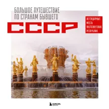 Большое путешествие по странам бывшего СССР. Легендарные места постсоветских республик